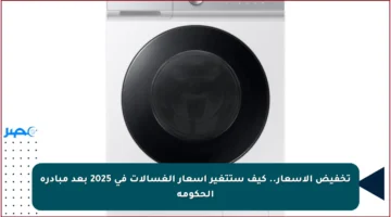 تخفيض الأسعار.. كيف ستتغير أسعار الغسالات في 2025 بعد مبادرة الحكومة